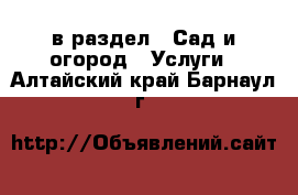  в раздел : Сад и огород » Услуги . Алтайский край,Барнаул г.